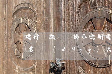 建行貸款賬戶提示逾期(建設(shè)銀行房貸當(dāng)天沒扣款成功逾期了怎么辦)