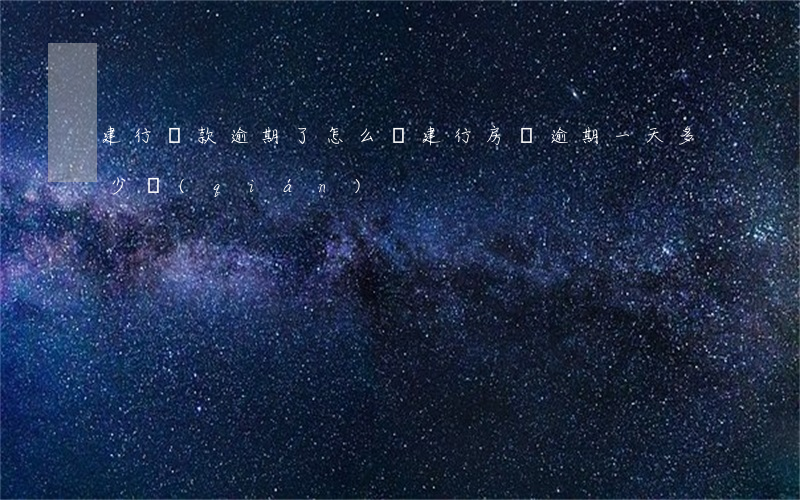 建行貸款逾期了怎么辦(建行房貸逾期一天多少錢(qián))