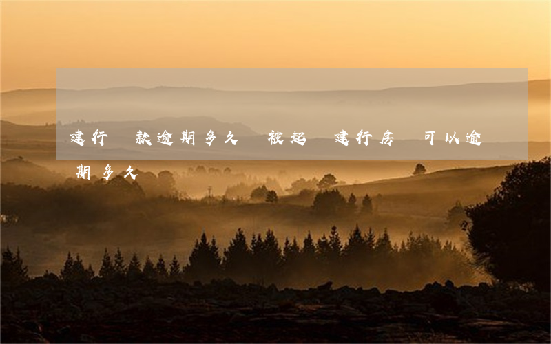 建行貸款逾期多久會被起訴(建行房貸可以逾期多久)