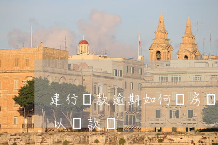 建行貸款逾期如何還房貸(建行貸款還完還可以貸款嗎)