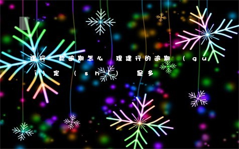 建行貸款逾期怎么辦理(建行的逾期規(guī)定時(shí)間是多長)