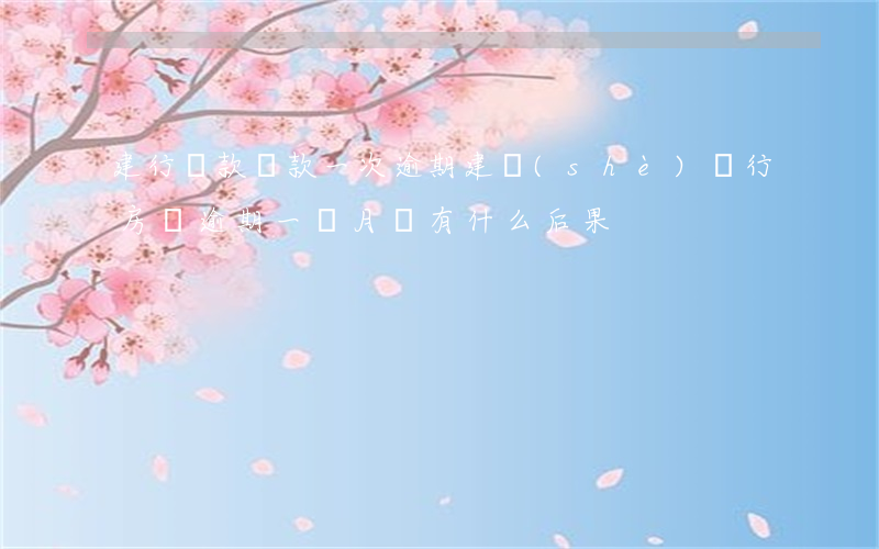 建行貸款還款一次逾期(建設(shè)銀行房貸逾期一個月會有什么后果)