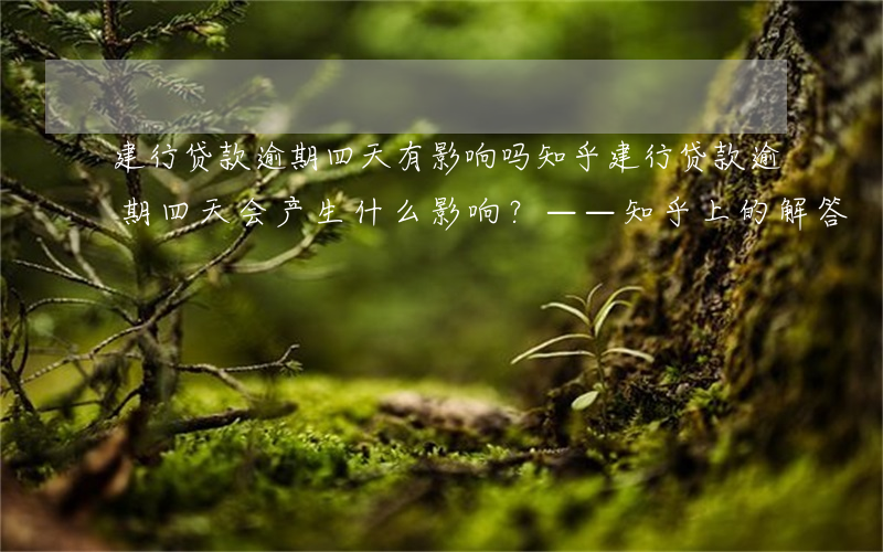 建行贷款逾期四天有影响吗知乎，建行贷款逾期四天会产生什么影响？——知乎上的解答