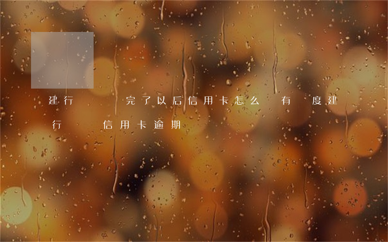 建行車貸還完了以后信用卡怎么沒有額度?（建行車貸信用卡逾期沒錢還）
