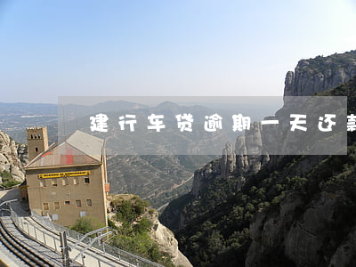 建行车贷逾期一天还款(建行车贷逾期规定)