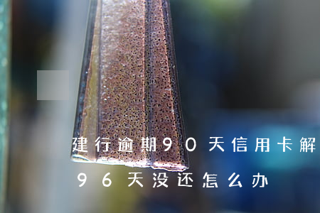 建行逾期90天信用卡解冻（建行信用卡逾期96天没还怎么办）
