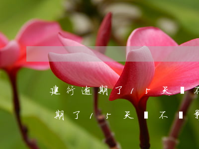 建行逾期了15天會不會影響信用-建行逾期了15天會不會影響信用卡額度
