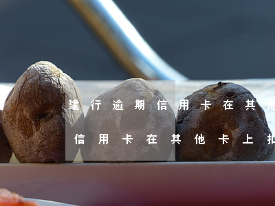 建行逾期信用卡在其他卡上扣錢-建行逾期信用卡在其他卡上扣錢嗎