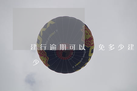 建行逾期可以減免多少（建行逾期可以減免多少）