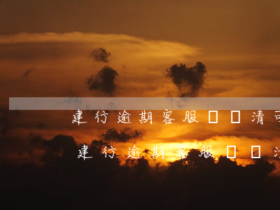 建行逾期客服說還清可繼續(xù)使用-建行逾期客服說還清可繼續(xù)使用是真的嗎