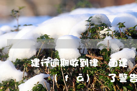 建行逾期收到律師函 建設(shè)銀行律師發(fā)來了警告函