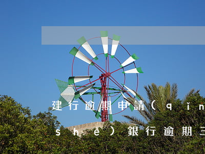 建行逾期申請(qǐng)分期還款(建設(shè)銀行逾期三個(gè)月,銀行不同意分期付款)
