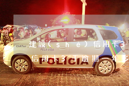 建設(shè)信用卡3000逾期二年-信用卡3千逾期一年多了