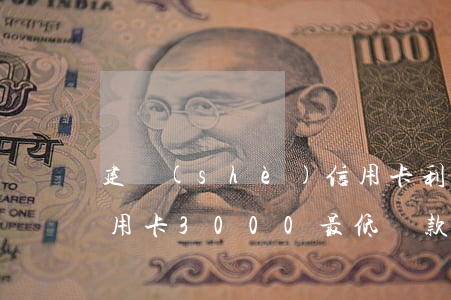 建設(shè)信用卡利息300元 建行信用卡3000最低還款多少