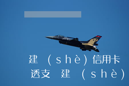 建設(shè)信用卡沒(méi)額度能透支嗎(建設(shè)銀行沒(méi)有額度無(wú)法貸款)