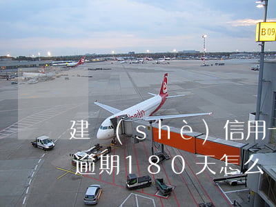 建設(shè)信用卡逾期180天(信用卡逾期180天怎么處理)