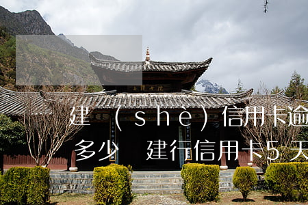 建設(shè)信用卡逾期5天發(fā)多少錢(建行信用卡5天寬限期)
