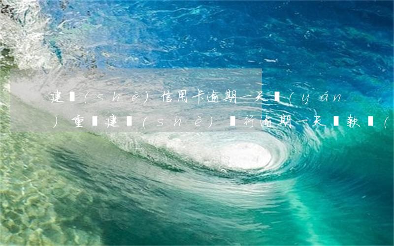 建設(shè)信用卡逾期一天嚴(yán)重嗎(建設(shè)銀行逾期一天還款對(duì)信用有影響嗎)