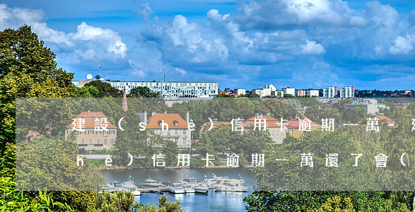 建設(shè)信用卡逾期一萬-建設(shè)信用卡逾期一萬還了會(huì)影響嗎