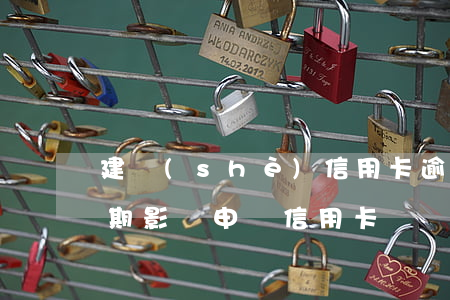 建設(shè)信用卡逾期儲蓄卡被限制(逾期影響申請信用卡)