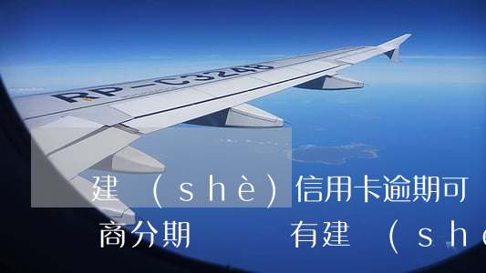 建設(shè)信用卡逾期可協(xié)商分期嗎 還沒有建設(shè)銀行信用卡逾期能找銀行協(xié)商嗎