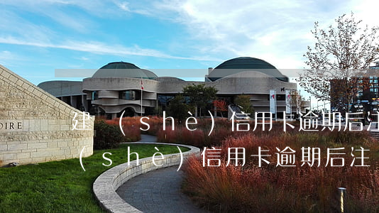 建設(shè)信用卡逾期后注銷了-建設(shè)信用卡逾期后注銷了怎么恢復(fù)