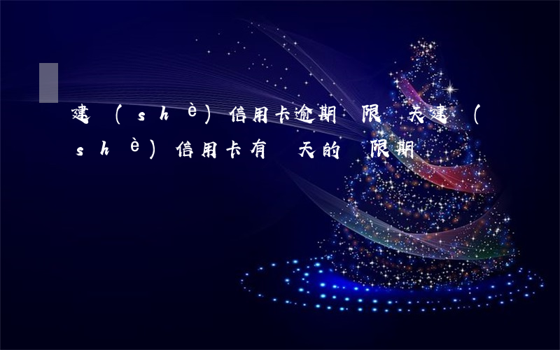 建設(shè)信用卡逾期寬限幾天(建設(shè)信用卡有幾天的寬限期)