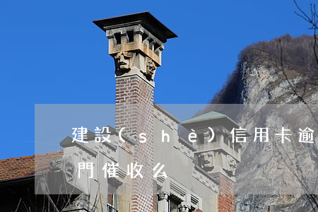 建設(shè)信用卡逾期會(huì)上門催收么