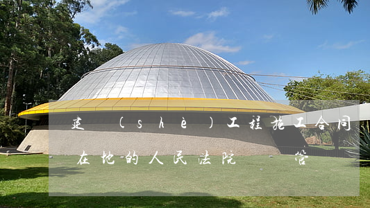 建設(shè)工程施工合同糾紛由工程所在地的人民法院專屬管
