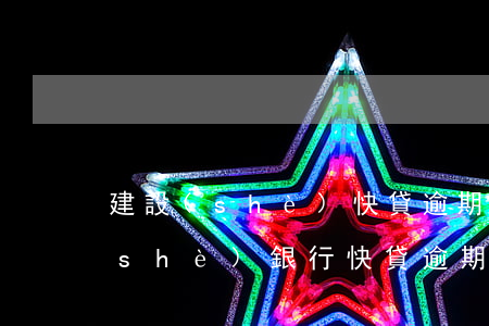 建設(shè)快貸逾期一個月還款(建設(shè)銀行快貸逾期一個月后還清會怎么樣)