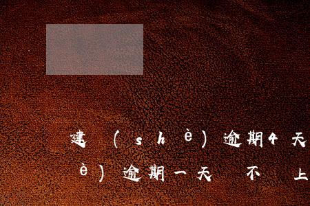 建設(shè)逾期4天降額了(建設(shè)逾期一天會不會上征信)