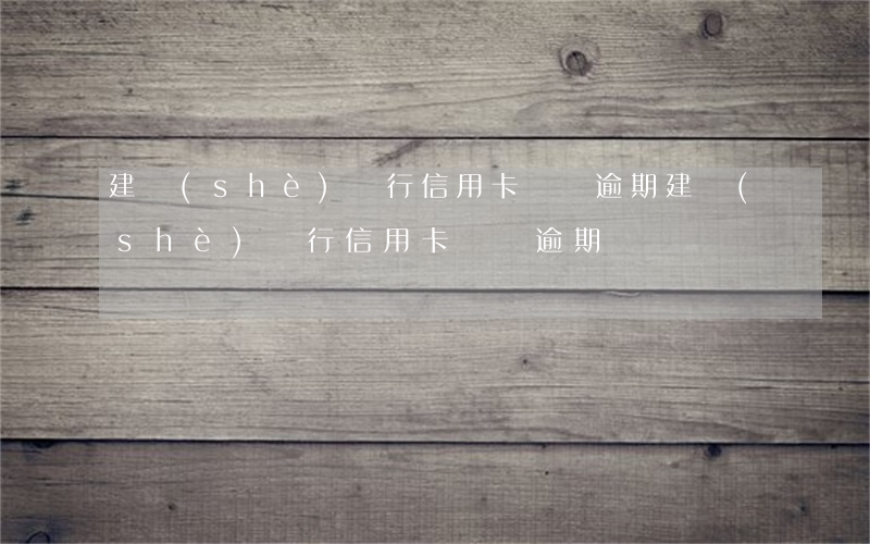 建設(shè)銀行信用卡兩萬逾期(建設(shè)銀行信用卡兩萬逾期)