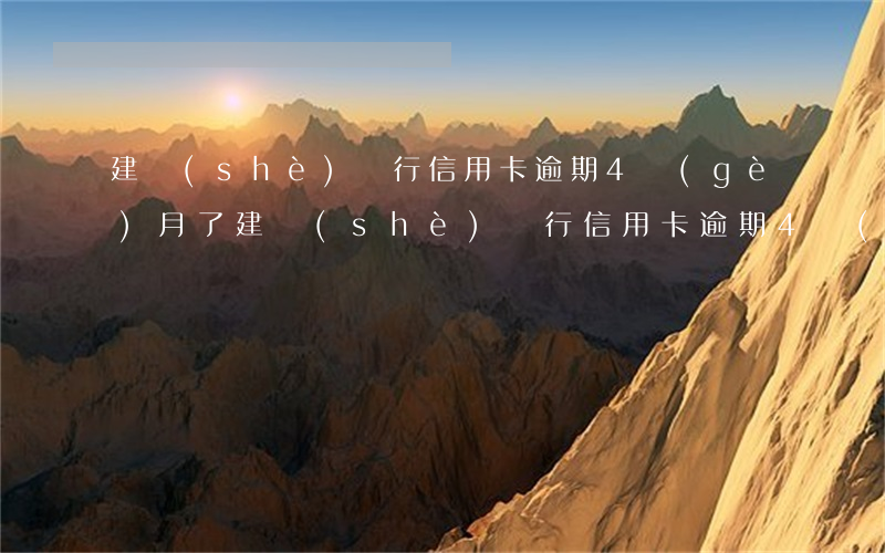 建設(shè)銀行信用卡逾期4個(gè)月了(建設(shè)銀行信用卡逾期4個(gè)月了,結(jié)清還能用嗎)