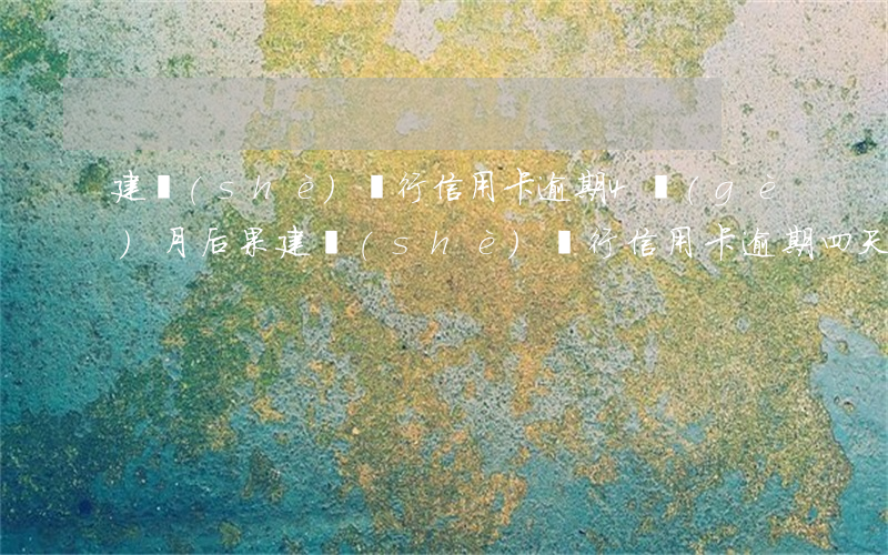 建設(shè)銀行信用卡逾期4個(gè)月后果 建設(shè)銀行信用卡 逾期四天有沒有影響?