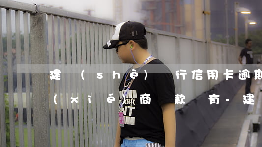 建設(shè)銀行信用卡逾期三年怎么協(xié)商還款沒有-建設(shè)銀行信用卡逾期三年怎么協(xié)商還款沒有逾期
