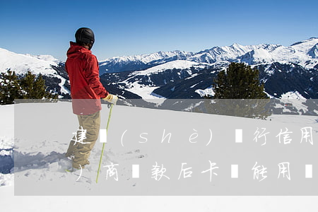 建設(shè)銀行信用卡逾期協(xié)商還款后卡還能用嗎-建設(shè)銀行信用卡逾期協(xié)商還款后卡還能用嗎安全嗎