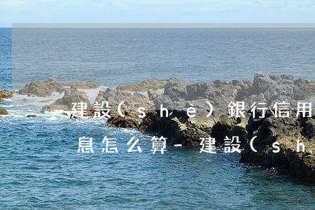 建設(shè)銀行信用卡逾期滯納金和利息怎么算-建設(shè)銀行信用卡逾期滯納金和利息怎么算的