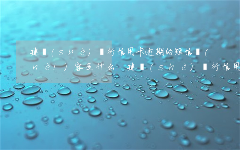 建設(shè)銀行信用卡逾期的短信內(nèi)容是什么-建設(shè)銀行信用卡逾期的短信內(nèi)容是什么樣的