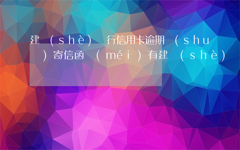 建設(shè)銀行信用卡逾期說(shuō)寄信函(沒(méi)有建設(shè)銀行的信用卡為什么發(fā)短信說(shuō)逾期了)