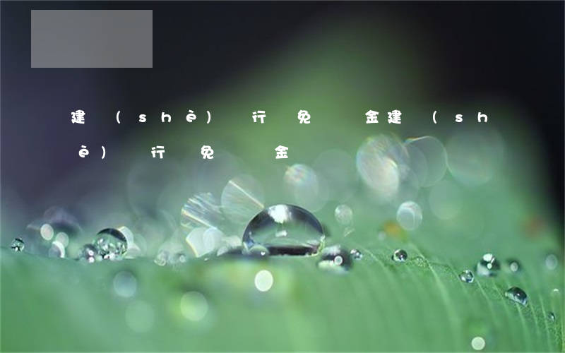 建設(shè)銀行減免違約金（建設(shè)銀行減免違約金）