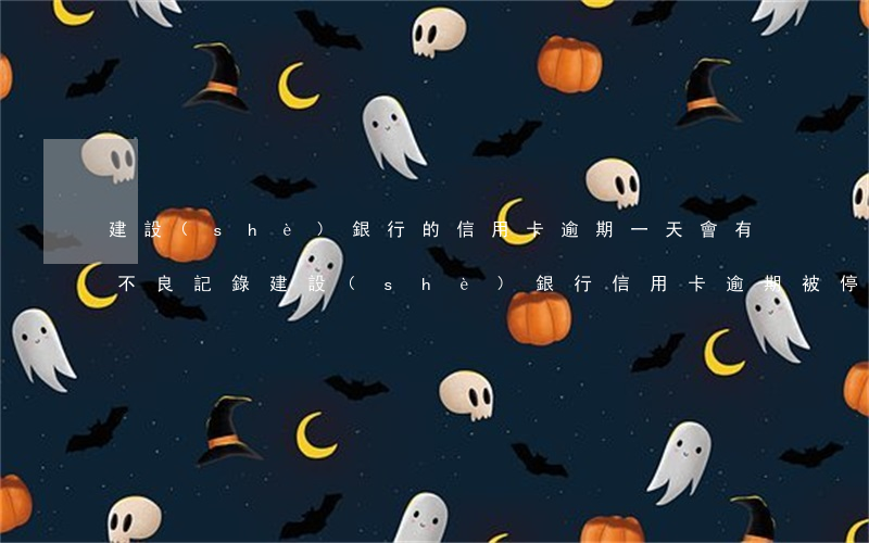 建設(shè)銀行的信用卡逾期一天會有不良記錄（建設(shè)銀行信用卡逾期被停用）