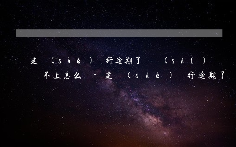 建設(shè)銀行逾期了暫時(shí)還不上怎么辦-建設(shè)銀行逾期了暫時(shí)還不上怎么辦