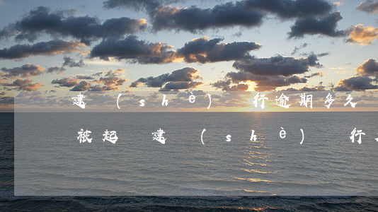 建設(shè)銀行逾期多久會(huì)被起訴(建設(shè)銀行欠款逾期被法院起訴還清以后怎么辦)
