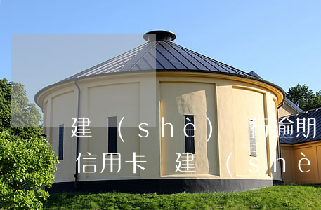 建設(shè)銀行逾期過,以后還可以辦理信用卡嗎（建設(shè)信用卡最多可以逾期幾天）