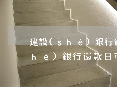 建設(shè)銀行逾期還款期限(建設(shè)銀行還款日可以延期幾天之內(nèi))