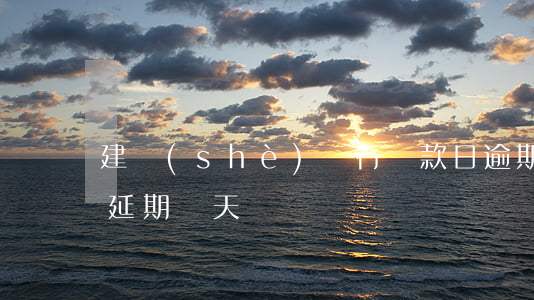 建設(shè)銀行還款日逾期(建行還款日延期幾天)