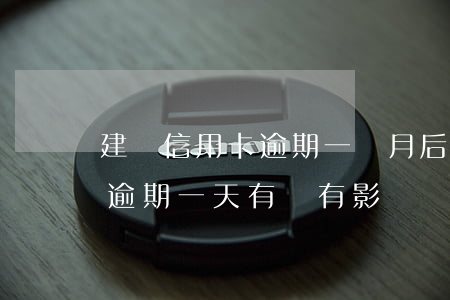 建設信用卡逾期一個月后果(建設銀行信用卡逾期一天有沒有影響?)