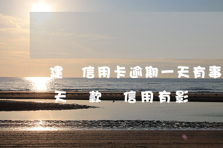建設信用卡逾期一天有事嗎(建設銀行逾期一天還款對信用有影響嗎)