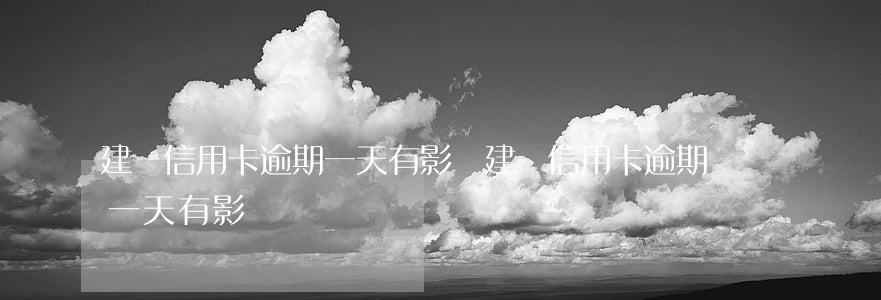 建設信用卡逾期一天有影響(建設信用卡逾期一天有影響嗎)