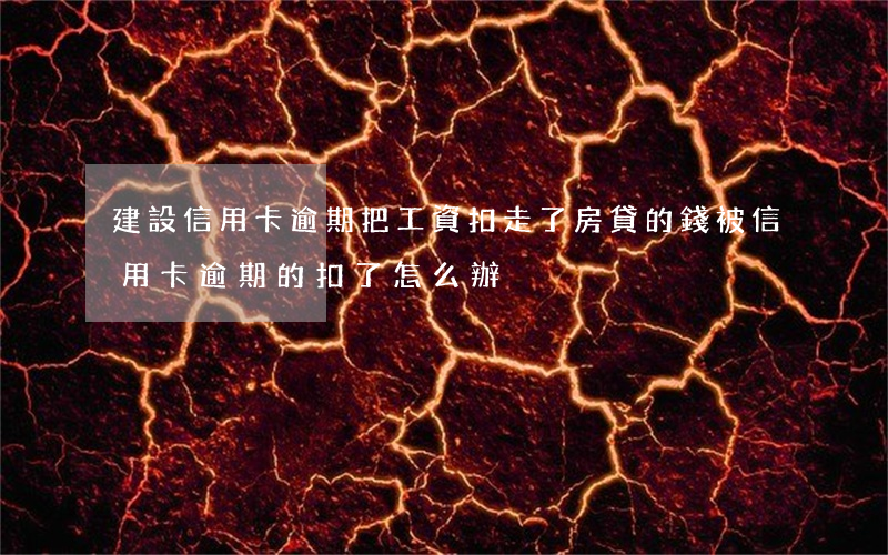 建設信用卡逾期把工資扣走了(房貸的錢被信用卡逾期的扣了怎么辦)
